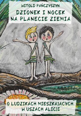 DZIONEK I NOCEK NA PLANECIE ZIEMIA. O LUDZIKACH MIESZKAJĄCYCH W USZACH ALICJI Witold Pańczyszyn - okladka książki