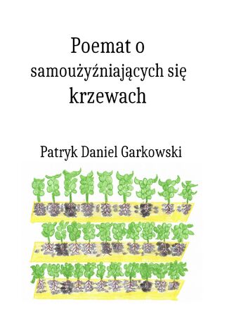 Poemat o samoużyźniających się krzewach Patryk Daniel Garkowski - okladka książki