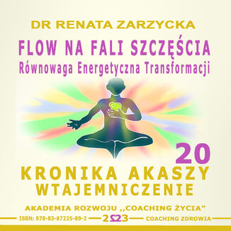FLOW na Fali Szczęścia. Równowaga energii transformacji. Kronika Akaszy Wtajemniczenie. cz. 20 dr Renata Zarzycka - audiobook MP3