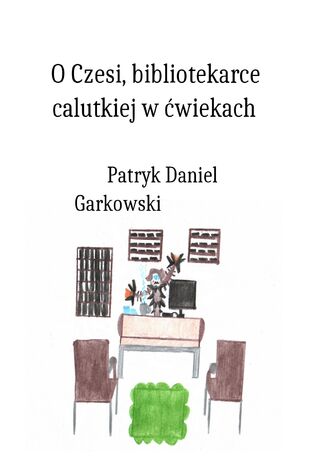 O Czesi, bibliotekarce calutkiej w ćwiekach Patryk Daniel Garkowski - okladka książki