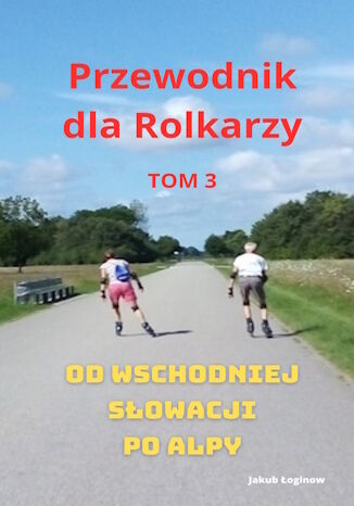 Przewodnik dla rolkarzy - Tom trzeci. Od Wschodniej Słowacji po Alpy Jakub Łoginow - okladka książki