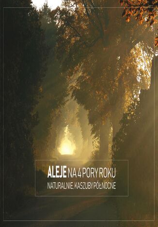 Aleje na 4 pory roku. Naturalnie, Kaszuby Północne Julia Kończak, Paulina Kościńska, Michał Staniszewski, Piotr Kowalewski - okladka książki