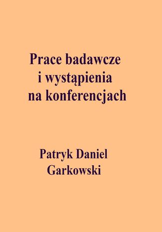 Prace badawcze i wystąpienia na konferencjach Patryk Daniel Garkowski - okladka książki