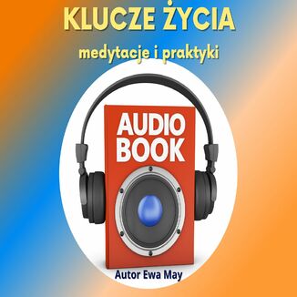 KLUCZE ŻYCIA - Audiobook - medytacje i praktyki - Kreowanie Szczęśliwej Rzeczywistości. Bonus Ewa May - okladka książki