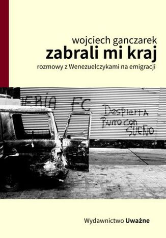 Zabrali mi kraj. Rozmowy z Wenezuelczykami na emigracji Wojciech Ganczarek - okladka książki