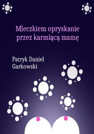 Mleczkiem opryskanie przez karmiącą mamę Patryk Daniel Garkowski - okladka książki