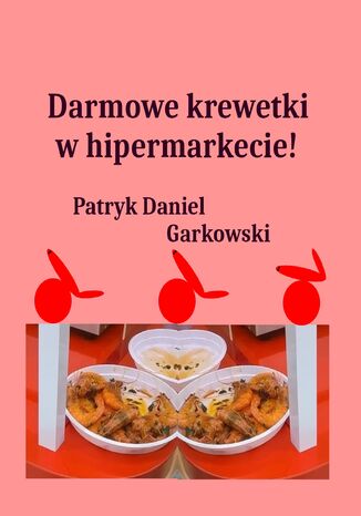 Darmowe krewetki w hipermarkecie! Patryk Daniel Garkowski - okladka książki