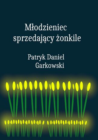 Młodzieniec sprzedający żonkile Patryk Daniel Garkowski - okladka książki