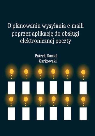 O planowaniu wysyłania e-maili poprzez aplikację do obsługi elektronicznej poczty Patryk Daniel Garkowski - okladka książki