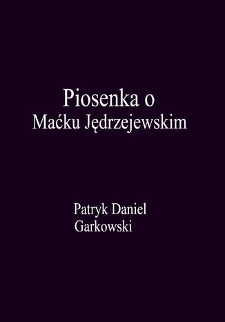 Piosenka o Maćku Jędrzejewskim Patryk Daniel Garkowski - okladka książki