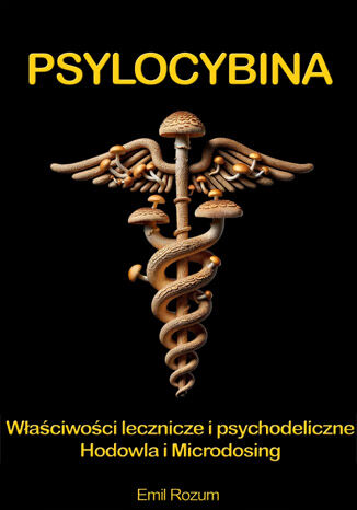 Psylocybina. Hodowla, Microdosing, działanie lecznicze i terapeutyczne magicznych grzybów psylocybinowych Emil Rozum - okladka książki