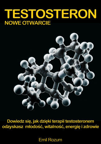 Testosteron - nowe otwarcie. Dowiedz się jak dzięki terapii testosteronem odzyskasz młodość, witalność, energię i zdrowie Emil Rozum - okladka książki