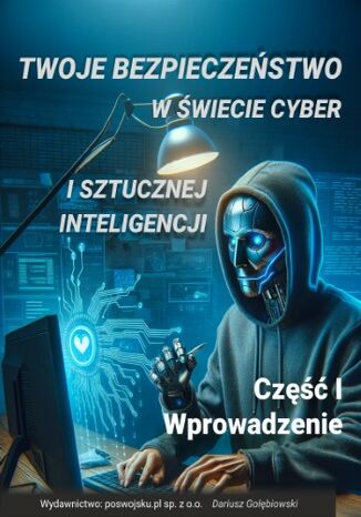 Twoje bezpieczeństwo w świecie cyber i sztucznej inteligencji Część I Wprowadzenie Dariusz Gołębiowski - okladka książki