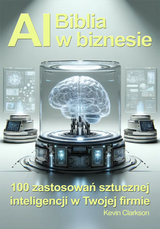 Biblia AI w biznesie. 100 zastosowań sztucznej inteligencji w Twojej firmie Kevin Clarkson - okladka książki