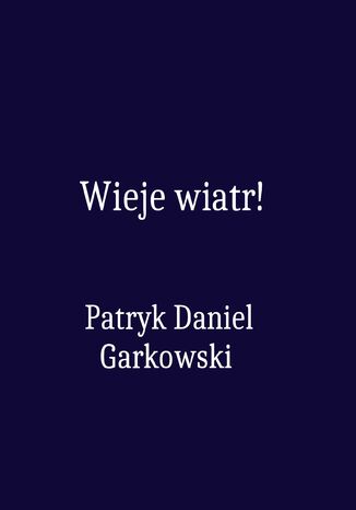 Wieje wiatr! Patryk Daniel Garkowski - okladka książki