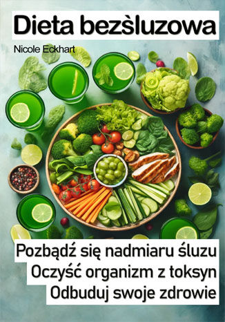 Dieta bezśluzowa. Pozbądź się nadmiaru śluzu, oczyść organizm z toksyn, odbuduj swoje zdrowie Nicole Eckhart - okladka książki