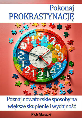 Pokonaj prokrastynację. Poznaj nowatorskie sposoby na większe skupienie i wydajność Piotr Górecki - okladka książki