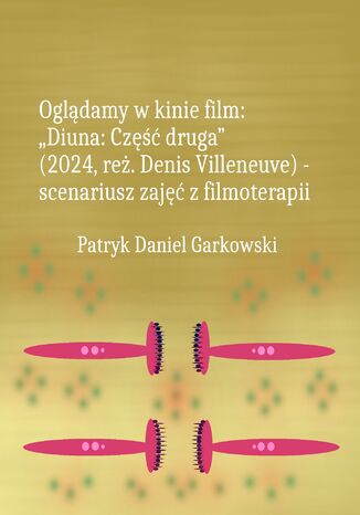 Oglądamy w kinie film: "Diuna: Część druga" (2024, reż. Denis Villeneuve) - scenariusz zajęć z filmoterapii Patryk Daniel Garkowski - okladka książki