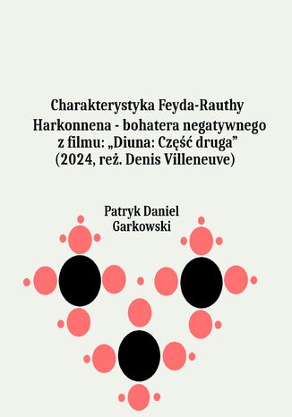 Charakterystyka Feyda-Rauthy Harkonnena - bohatera negatywnego z filmu: "Diuna: Część druga" (2024, reż. Denis Villeneuve) Patryk Daniel Garkowski - okladka książki