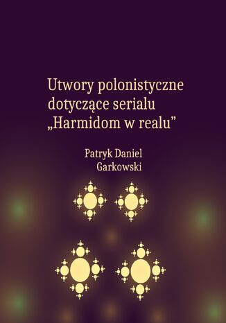 Utwory polonistyczne dotyczące serialu "Harmidom w realu" Patryk Daniel Garkowski - okladka książki