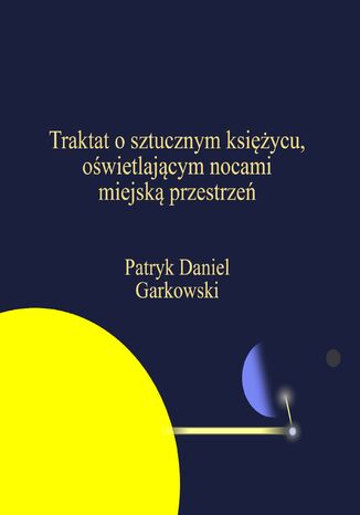 Traktat o sztucznym księżycu, oświetlającym nocami miejską przestrzeń Patryk Daniel Garkowski - okladka książki