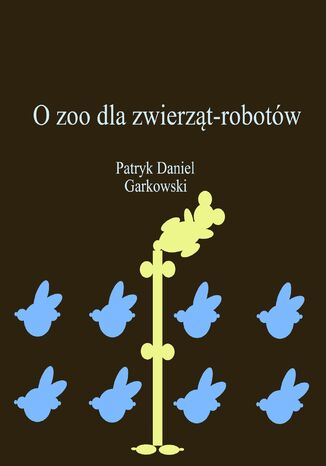 O zoo dla zwierząt-robotów Patryk Daniel Garkowski - okladka książki