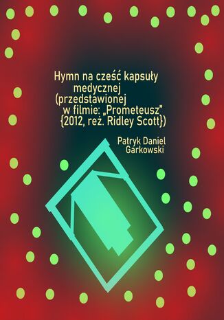 Hymn na cześć kapsuły medycznej (przedstawionej w filmie: "Prometeusz" {2012, reż. Ridley Scott}) Patryk Daniel Garkowski - okladka książki