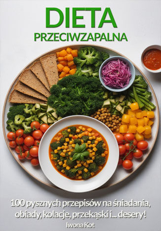 Dieta Przeciwzapalna. Najważniejsze zasady i 100 pysznych przepisów na śniadania, obiady, kolacje, przekąski i... desery! Iwona Kot - okladka książki