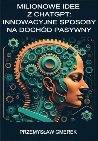 Milionowe idee z ChatGPT: Innowacyjne sposoby na dochód pasywny Przemysław Gmerek - okladka książki