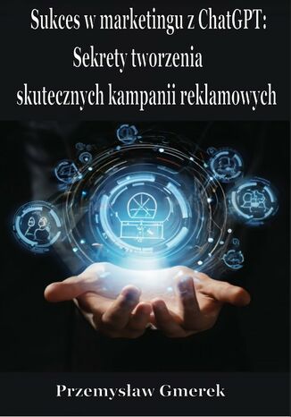 Sukces w marketingu z ChatGPT: Sekrety tworzenia skutecznych kampanii reklamowych Przemysław Gmerek - okladka książki