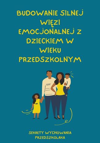 Sekrety Wychowania Przedszkolaka. TOM IV. Budowanie silnej więzi emocjonalnej z dzieckiem w wieku przedszkolnym Sekrety Wychowania Przedszkolaka - okladka książki