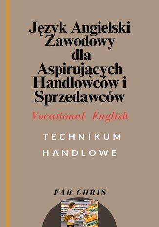 Język Angielski Zawodowy dla aspirujących Handlowców i Sprzedawców: Vocational English -TECHNIKUM  HANDLOWE FAB CHRIS - okladka książki