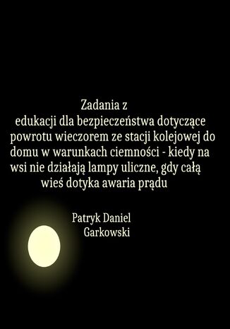 Zadania z edukacji dla bezpieczeństwa dotyczące powrotu wieczorem ze stacji kolejowej do domu w warunkach ciemności - kiedy na wsi nie działają lampy uliczne, gdy całą wieś dotyka awaria prądu Patryk Daniel Garkowski - okladka książki