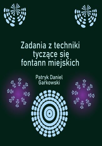 Zadania z techniki tyczące się fontann miejskich Patryk Daniel Garkowski - okladka książki