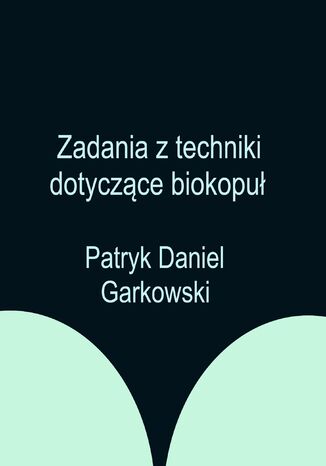 Zadania z techniki dotyczące biokopuł Patryk Daniel Garkowski - okladka książki