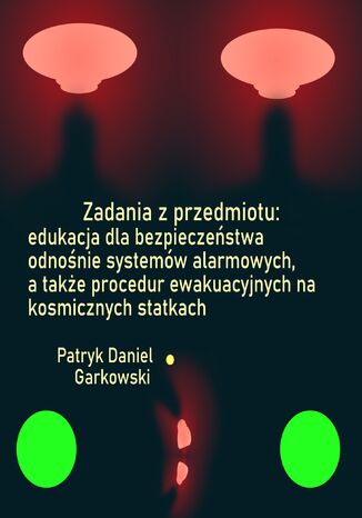 Zadania z przedmiotu: edukacja dla bezpieczeństwa odnośnie systemów alarmowych, a także procedur ewakuacyjnych na kosmicznych statkach Patryk Daniel Garkowski - okladka książki