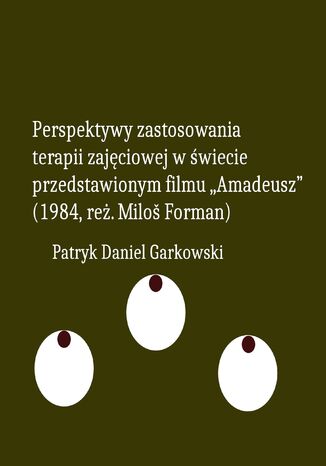 Perspektywy zastosowania terapii zajęciowej w świecie przedstawionym filmu "Amadeusz" (1984, reż. Miloš Forman) Patryk Daniel Garkowski - okladka książki