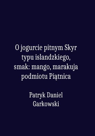 O jogurcie pitnym Skyr typu islandzkiego, smak: mango, marakuja podmiotu Piątnica Patryk Daniel Garkowski - okladka książki