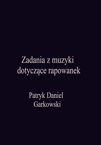 Zadania z muzyki dotyczące rapowanek Patryk Daniel Garkowski - okladka książki