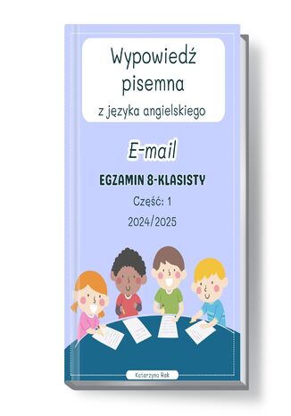 Wypowiedź pisemna z języka angielskiego. E-mail. Część: 1. Egzamin 8-klasisty. Lata: 2024/2025 Katarzyna Rak - okladka książki