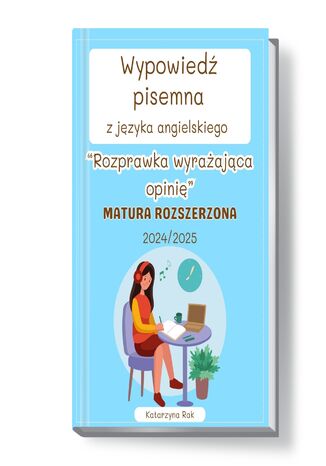 Wypowiedź pisemna z języka angielskiego. Rozprawka wyrażająca opinię. Matura rozszerzona. Lata: 2024/2025 Katarzyna Rak - okladka książki