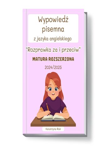 Wypowiedź pisemna z języka angielskiego. Rozprawka za i przeciw. Matura rozszerzona. Lata: 2024/2025 Katarzyna Rak - okladka książki