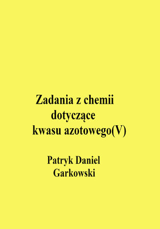 Zadania z chemii dotyczące kwasu azotowego(V) Patryk Daniel Garkowski - okladka książki