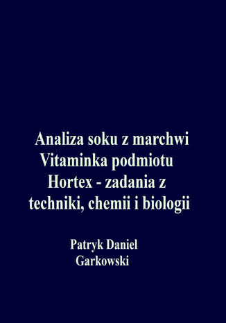 Analiza soku z marchwi Vitaminka podmiotu Hortex - zadania z techniki, chemii i biologii Patryk Daniel Garkowski - okladka książki