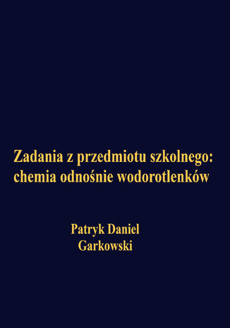 Zadania z przedmiotu szkolnego: chemia odnośnie wodorotlenków Patryk Daniel Garkowski - okladka książki