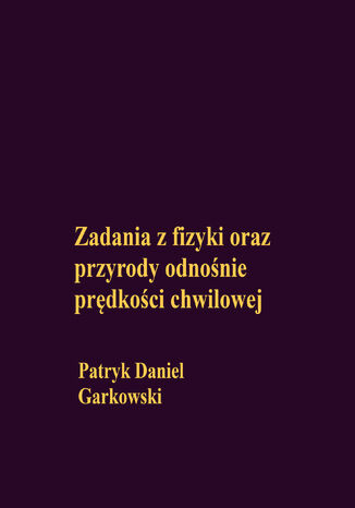 Zadania z fizyki oraz przyrody odnośnie prędkości chwilowej Patryk Daniel Garkowski - okladka książki