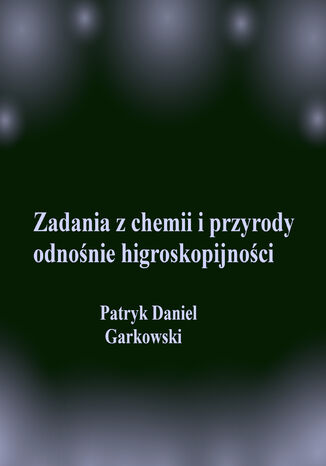 Zadania z chemii i przyrody odnośnie higroskopijności Patryk Daniel Garkowski - okladka książki