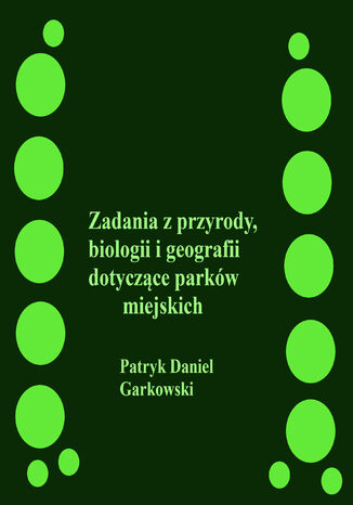 Zadania z przyrody, biologii i geografii dotyczące parków miejskich Patryk Daniel Garkowski - okladka książki