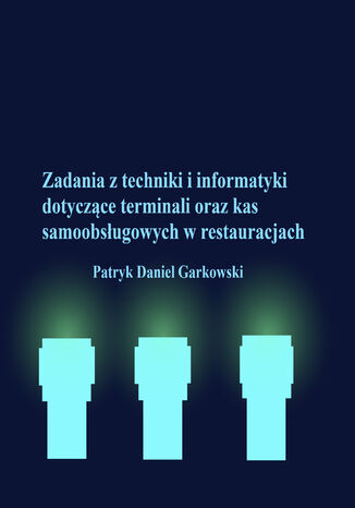 Zadania z techniki i informatyki dotyczące terminali oraz kas samoobsługowych w restauracjach Patryk Daniel Garkowski - okladka książki