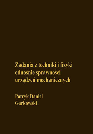 Zadania z techniki i fizyki odnośnie sprawności urządzeń mechanicznych Patryk Daniel Garkowski - okladka książki